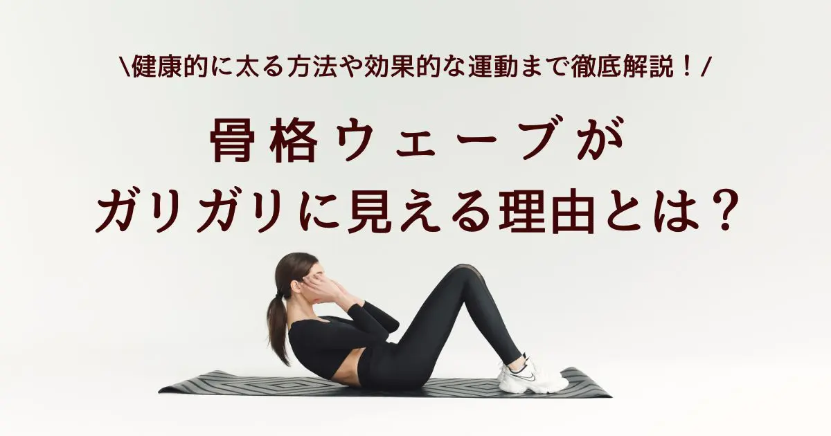 骨格ウェーブは上半身ガリガリ？太りたい人必見の健康的なアプローチ